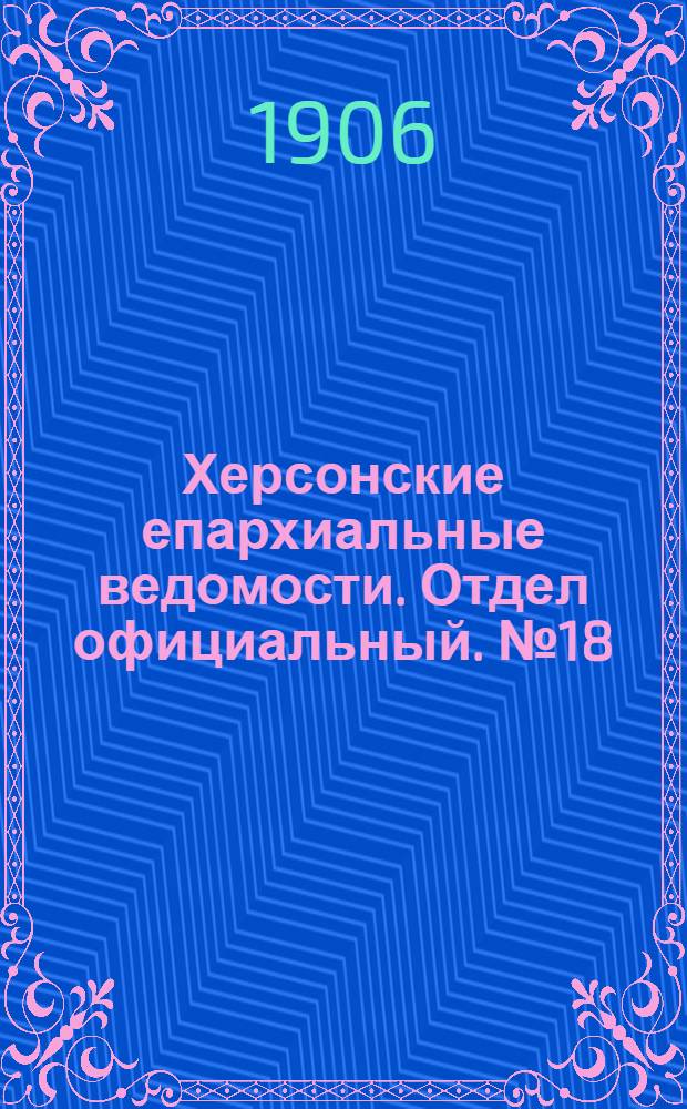 Херсонские епархиальные ведомости. Отдел официальный. № 18 (16 сентября 1906 г.)