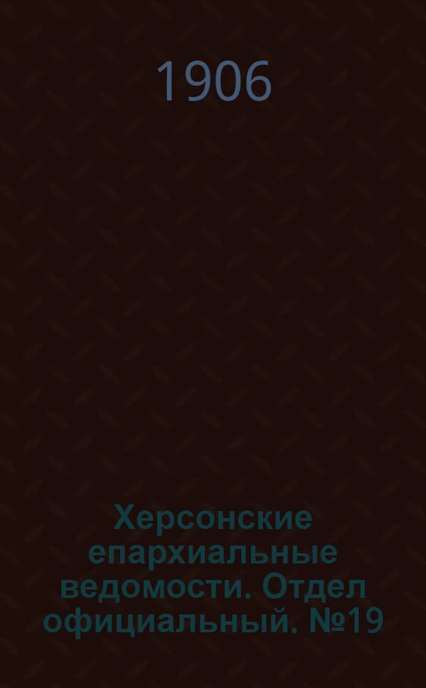 Херсонские епархиальные ведомости. Отдел официальный. № 19 (1 октября 1906 г.)