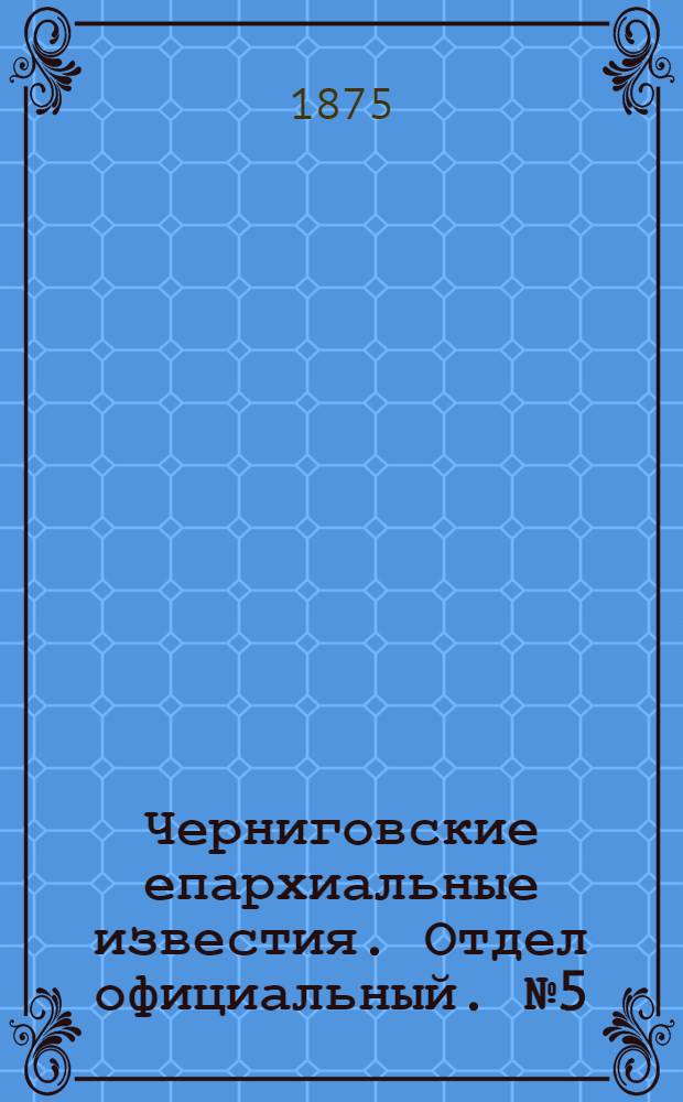 Черниговские епархиальные известия. Отдел официальный. № 5 (1 марта 1875 г.)