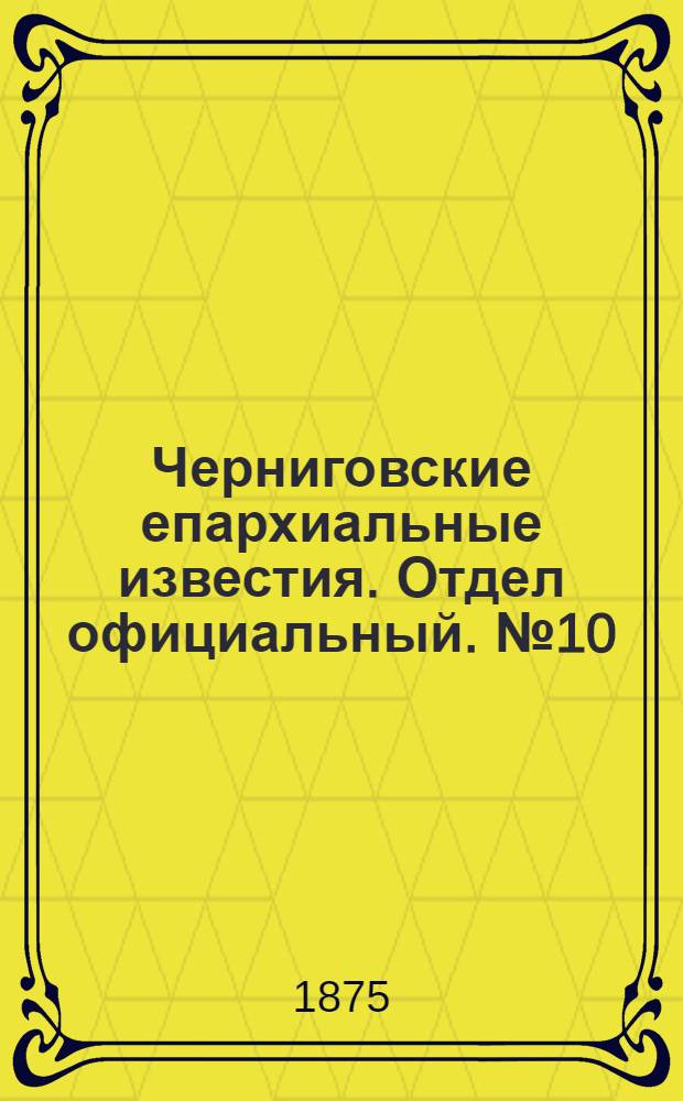 Черниговские епархиальные известия. Отдел официальный. № 10 (15 мая 1875 г.)