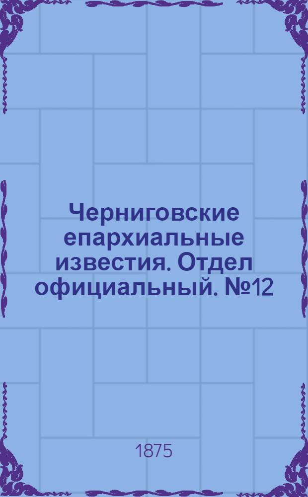 Черниговские епархиальные известия. Отдел официальный. № 12 (15 июня 1875 г.)
