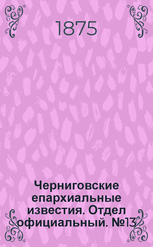Черниговские епархиальные известия. Отдел официальный. № 13 (1 июля 1875 г.)