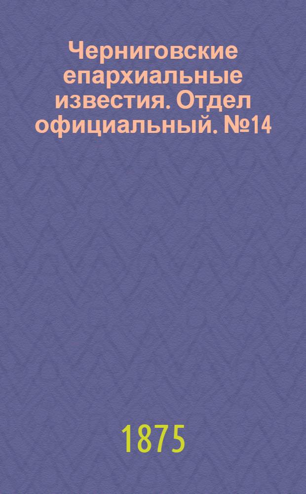 Черниговские епархиальные известия. Отдел официальный. № 14 (15 июля 1875 г.)