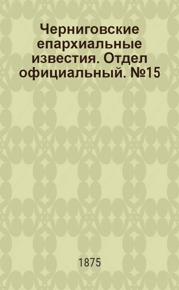 Черниговские епархиальные известия. Отдел официальный. № 15 (1 августа 1875 г.)