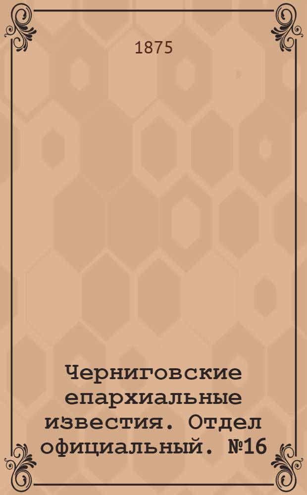 Черниговские епархиальные известия. Отдел официальный. № 16 (15 августа 1875 г.)