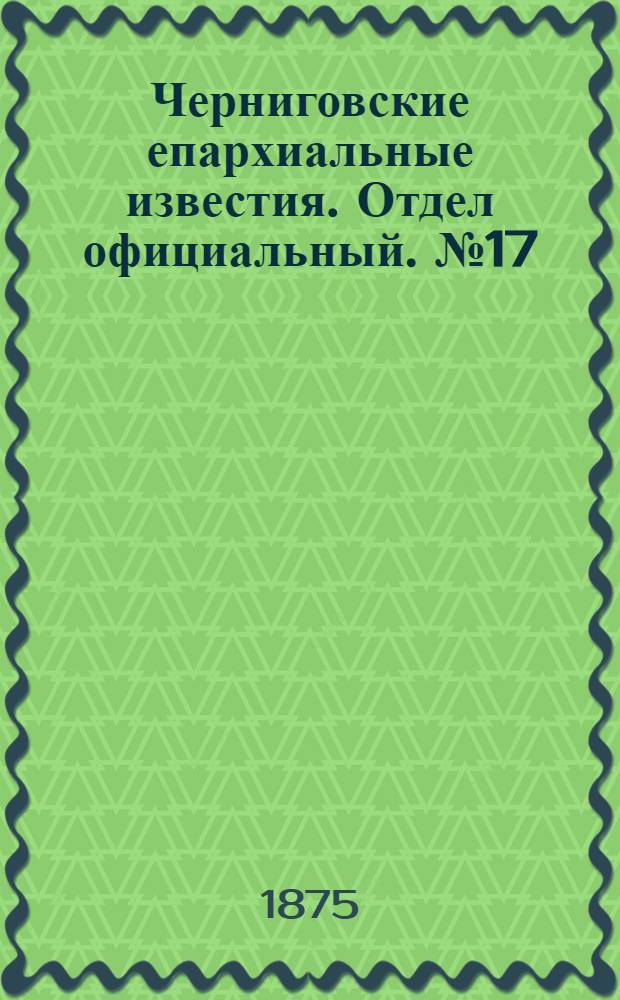 Черниговские епархиальные известия. Отдел официальный. № 17 (1 сентября 1875 г.)