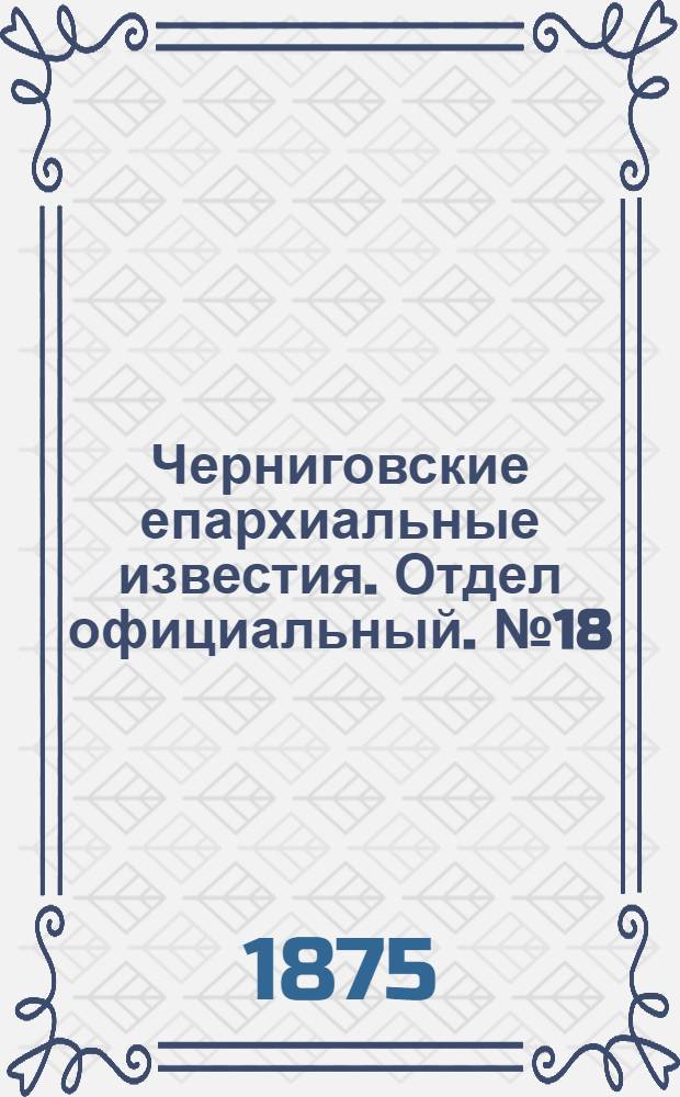 Черниговские епархиальные известия. Отдел официальный. № 18 (15 сентября 1875 г.)