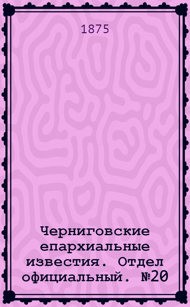 Черниговские епархиальные известия. Отдел официальный. № 20 (15 октября 1875 г.)