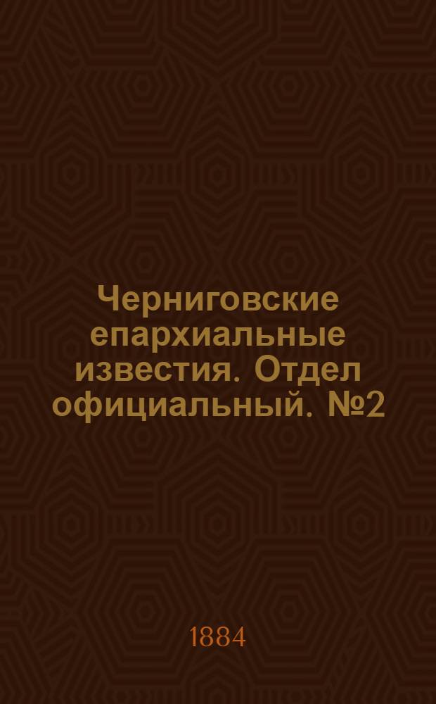 Черниговские епархиальные известия. Отдел официальный. № 2 (15 января 1884 г.)