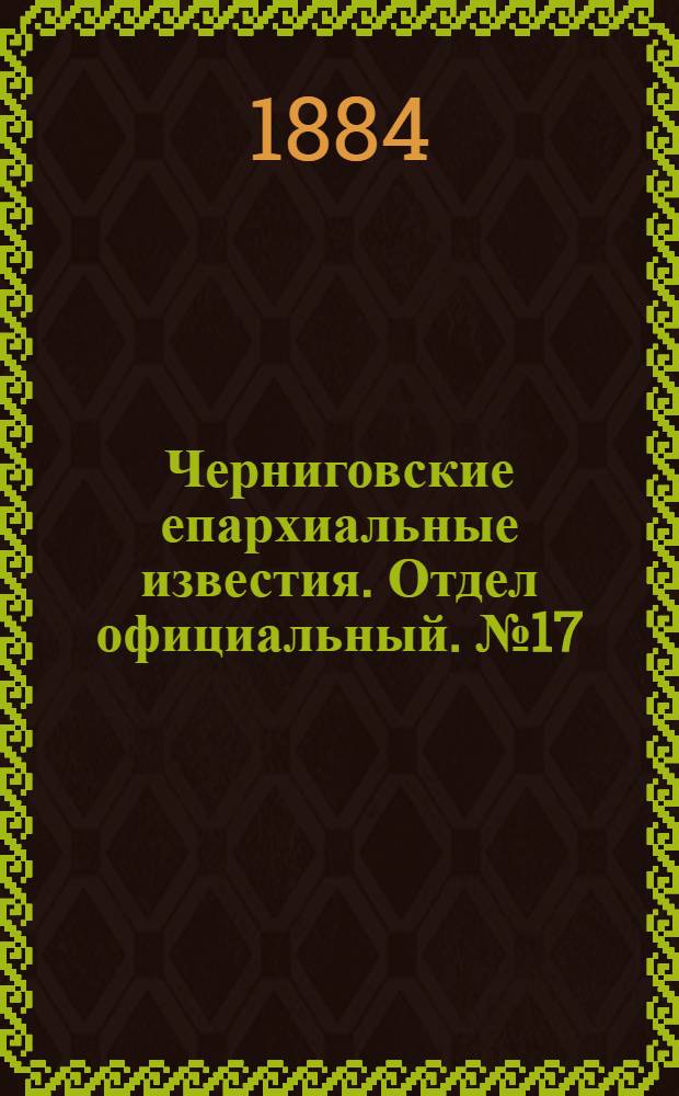 Черниговские епархиальные известия. Отдел официальный. № 17 (1 сентября 1884 г.)