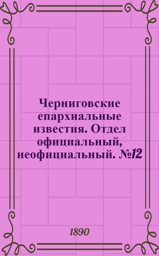 Черниговские епархиальные известия. Отдел официальный, неофициальный. № 12 (15 июня 1890 г.)