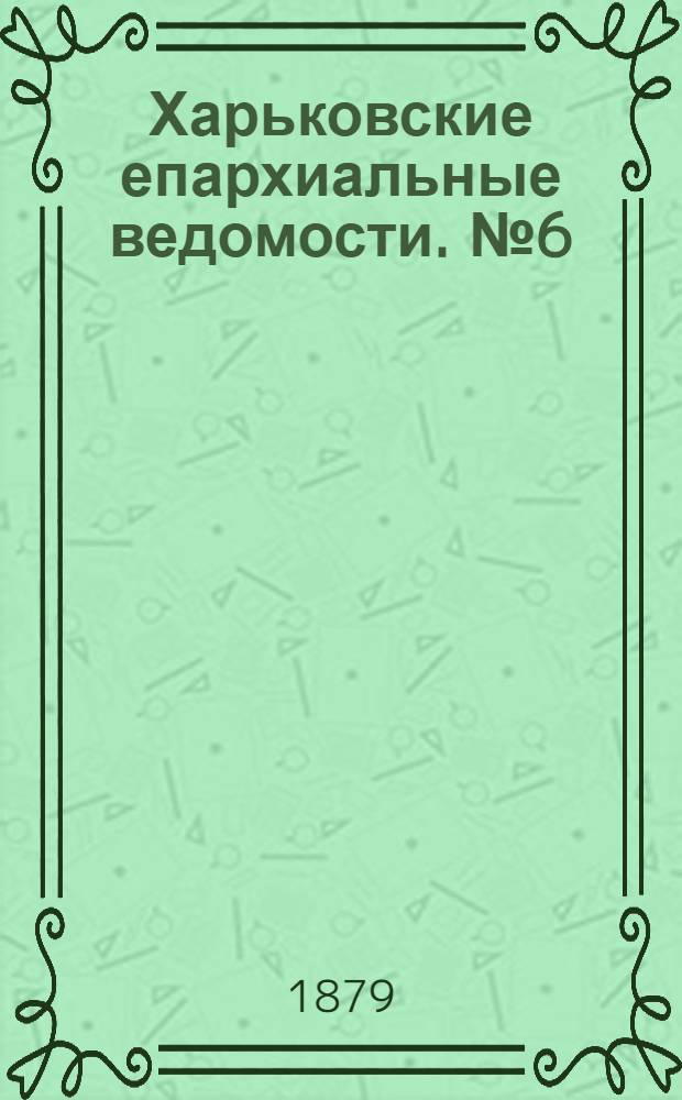 Харьковские епархиальные ведомости. № 6 (15 марта 1879 г.)