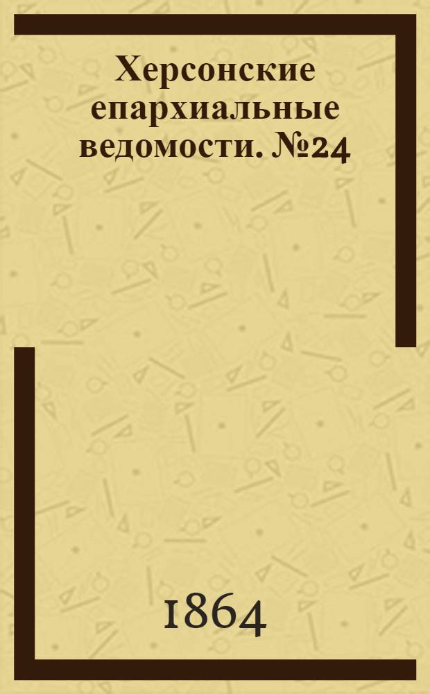 Херсонские епархиальные ведомости. № 24 (15 декабря 1864 г.)