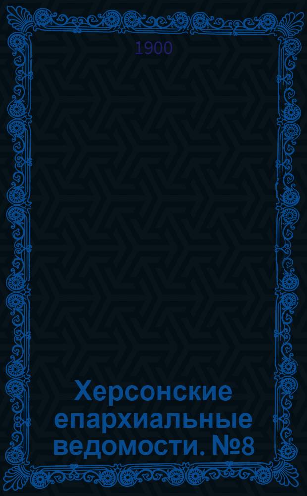 Херсонские епархиальные ведомости. № 8 (15 апреля 1900 г.)