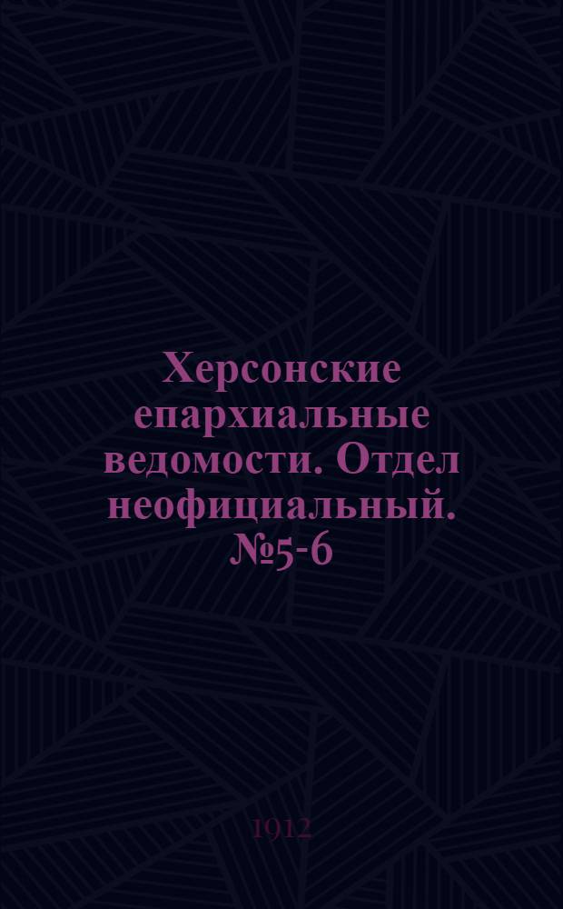 Херсонские епархиальные ведомости. Отдел неофициальный. № 5-6 (15 марта 1912 г.)