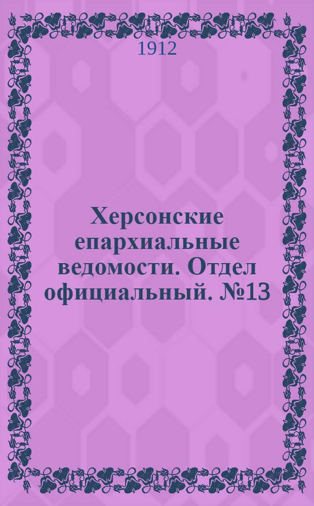 Херсонские епархиальные ведомости. Отдел официальный. № 13 (1 июля 1912 г.)