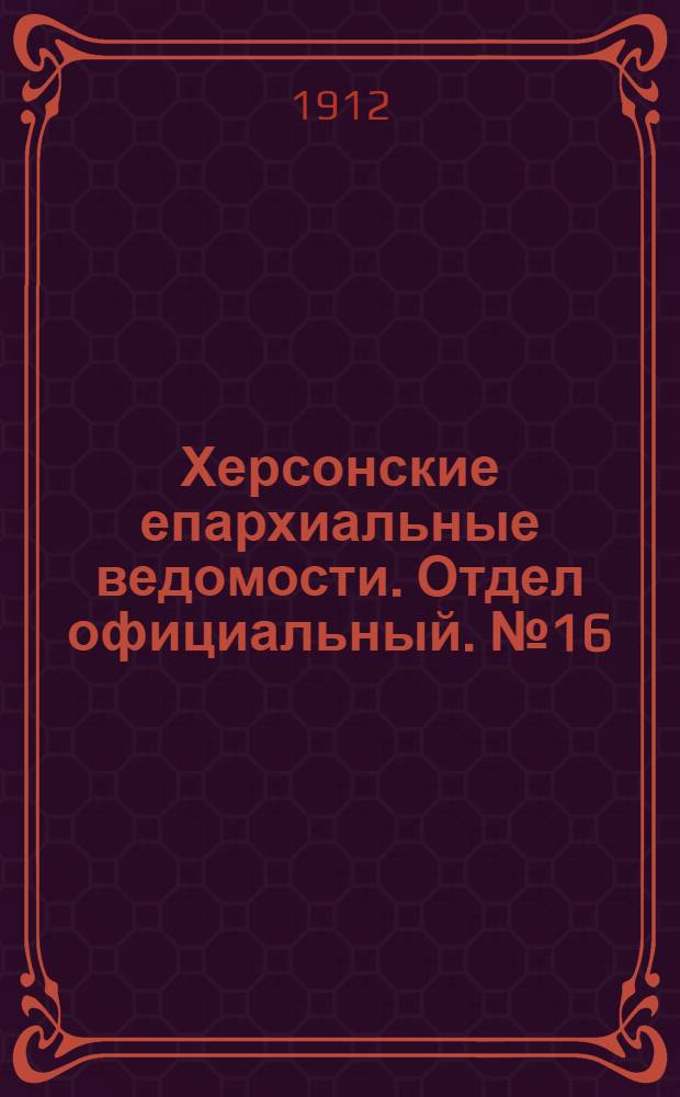 Херсонские епархиальные ведомости. Отдел официальный. № 16 (15 августа 1912 г.)