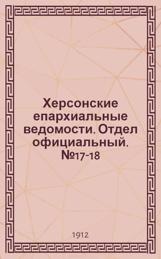 Херсонские епархиальные ведомости. Отдел официальный. № 17-18 (1 - 15 сентября 1912 г.)