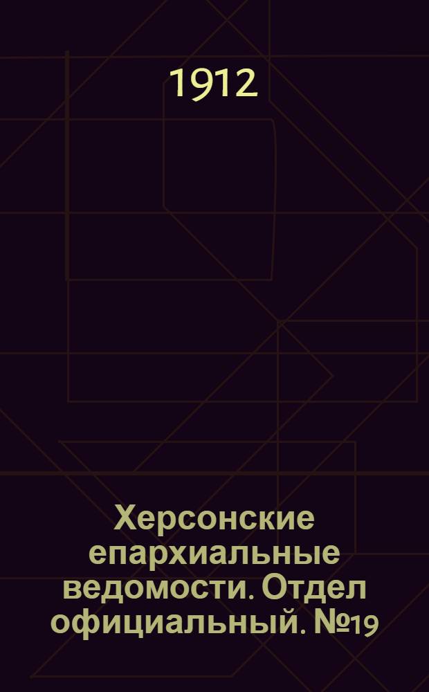 Херсонские епархиальные ведомости. Отдел официальный. № 19 (1 октября 1912 г.)