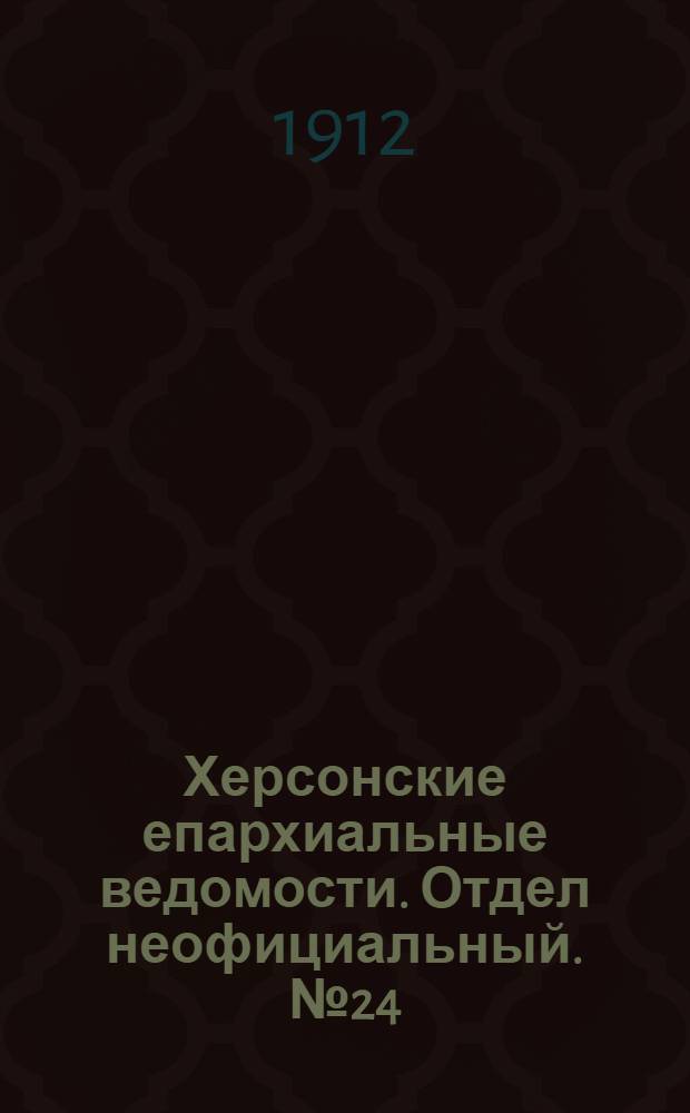 Херсонские епархиальные ведомости. Отдел неофициальный. № 24 (15 декабря 1912 г.)