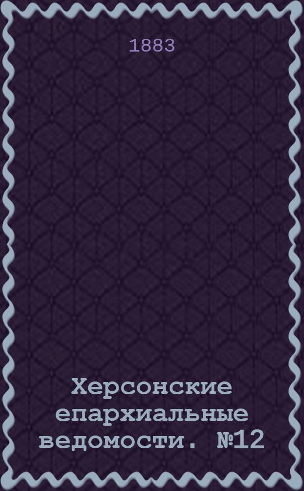 Херсонские епархиальные ведомости. № 12 (15 июня 1883 г.)