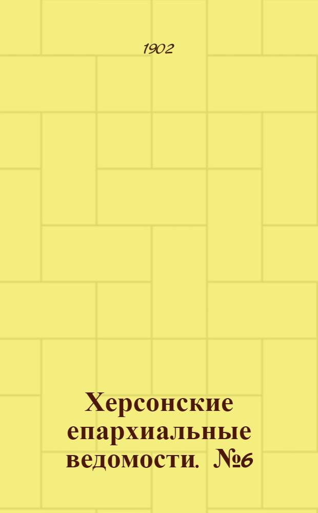 Херсонские епархиальные ведомости. № 6 (16 марта 1902 г.)