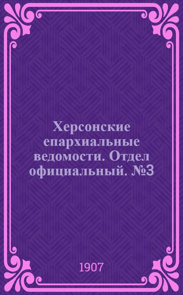 Херсонские епархиальные ведомости. Отдел официальный. № 3 (1 февраля 1907 г.)