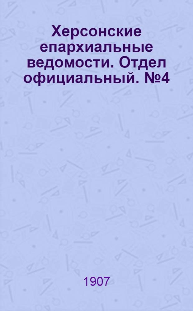 Херсонские епархиальные ведомости. Отдел официальный. № 4 (16 февраля 1907 г.)