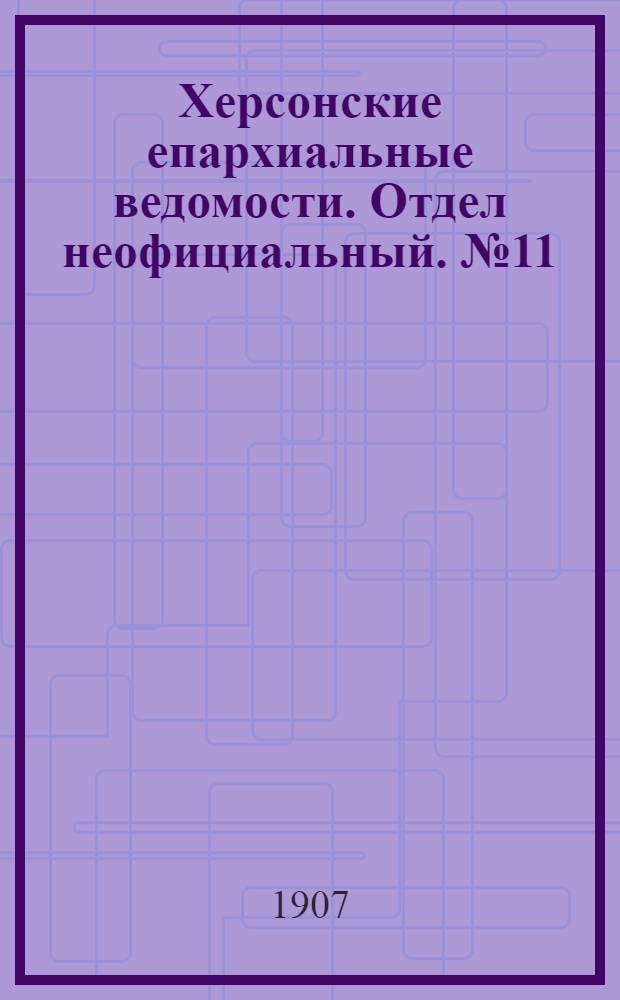 Херсонские епархиальные ведомости. Отдел неофициальный. № 11 (1 июня 1907 г.)