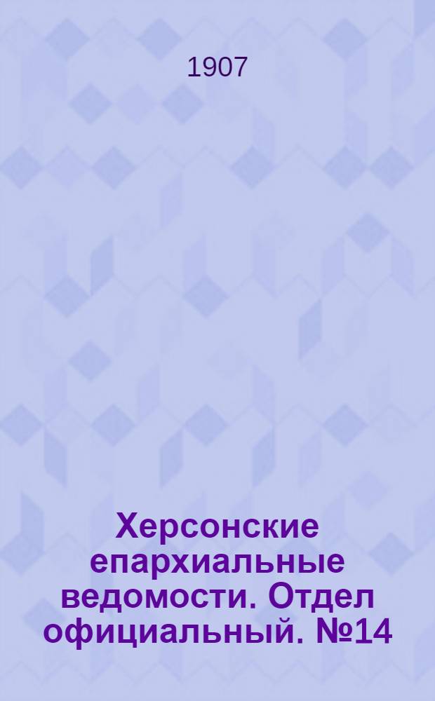 Херсонские епархиальные ведомости. Отдел официальный. № 14 (16 июля 1907 г.)