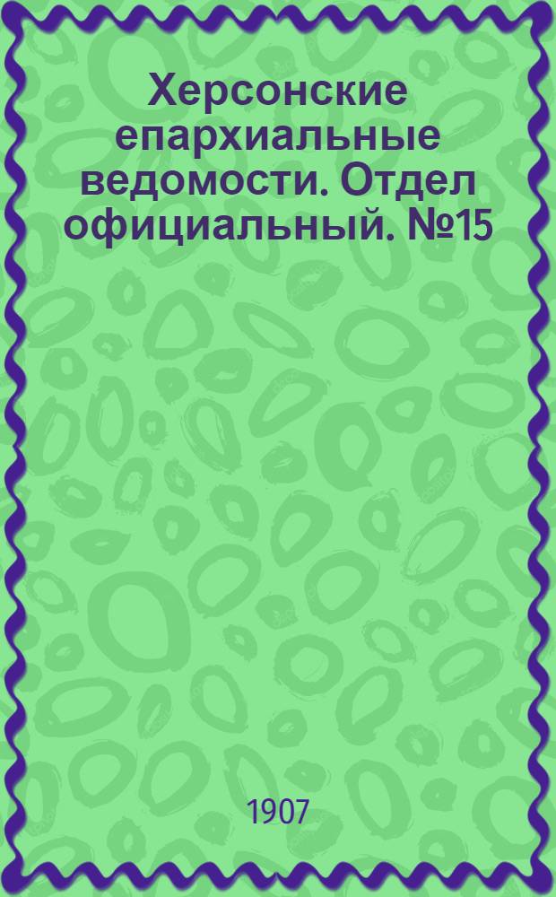 Херсонские епархиальные ведомости. Отдел официальный. № 15 (1 августа 1907 г.)