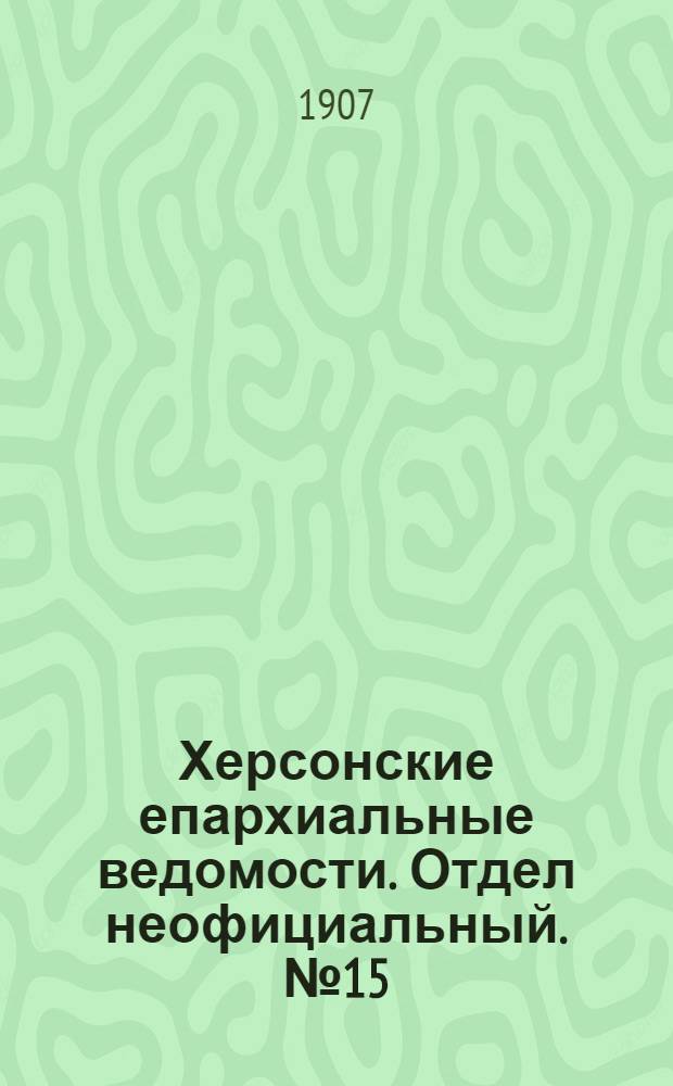 Херсонские епархиальные ведомости. Отдел неофициальный. № 15 (1 августа 1907 г.)
