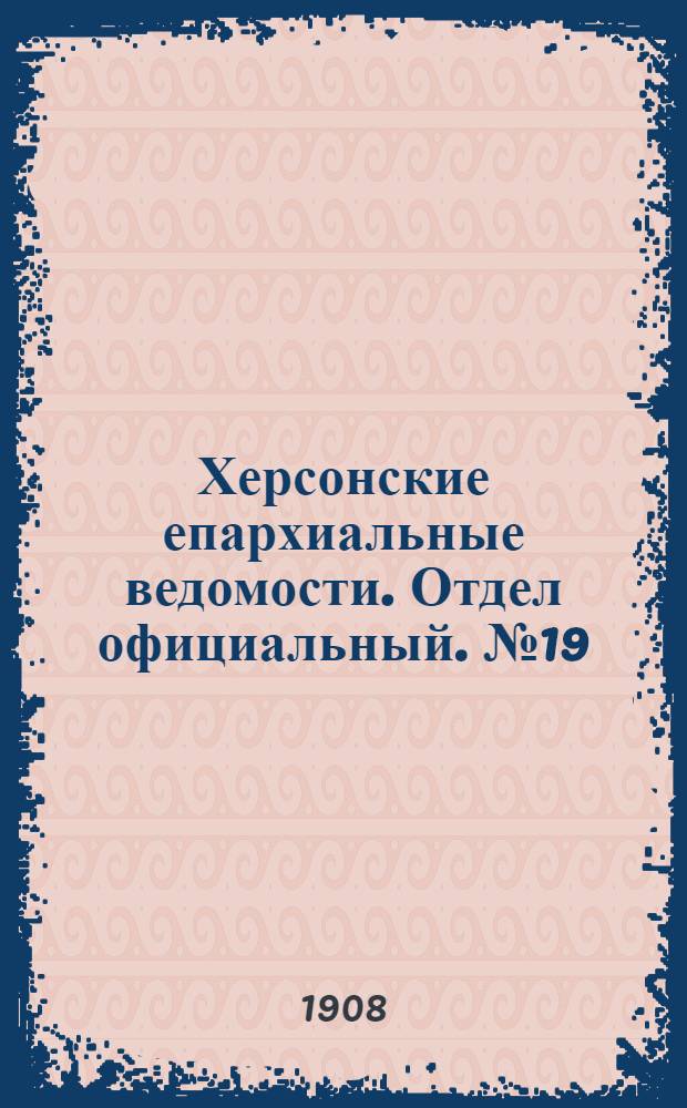 Херсонские епархиальные ведомости. Отдел официальный. № 19 (1 октября 1908 г.)