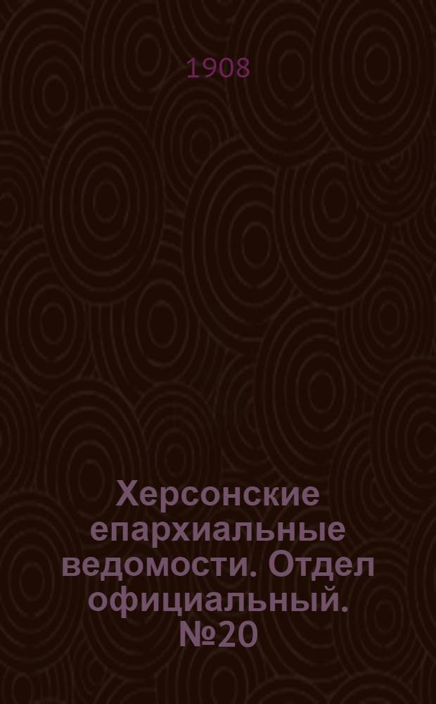 Херсонские епархиальные ведомости. Отдел официальный. № 20 (16 октября 1908 г.)