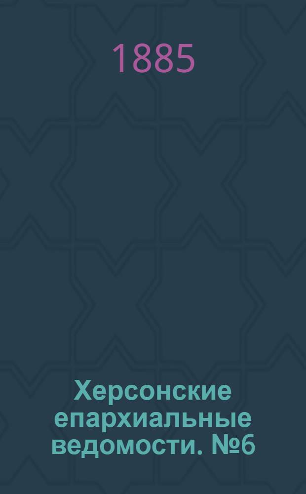 Херсонские епархиальные ведомости. № 6 (15 марта 1885 г.)