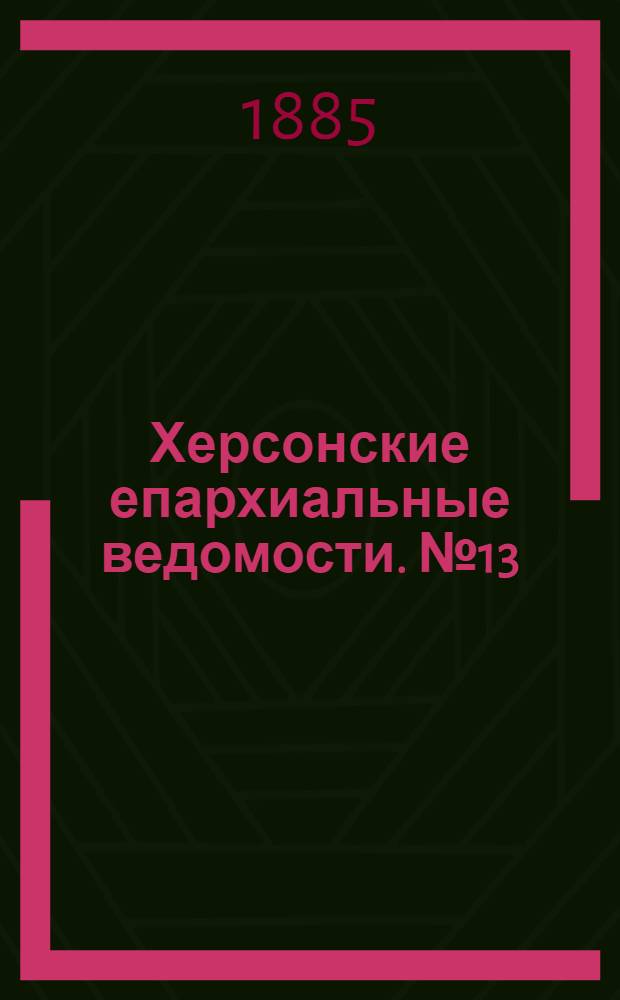 Херсонские епархиальные ведомости. № 13 (1 июля 1885 г.)