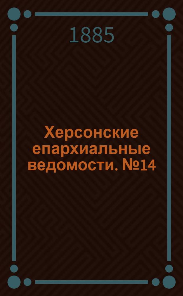 Херсонские епархиальные ведомости. № 14 (15 июля 1885 г.)