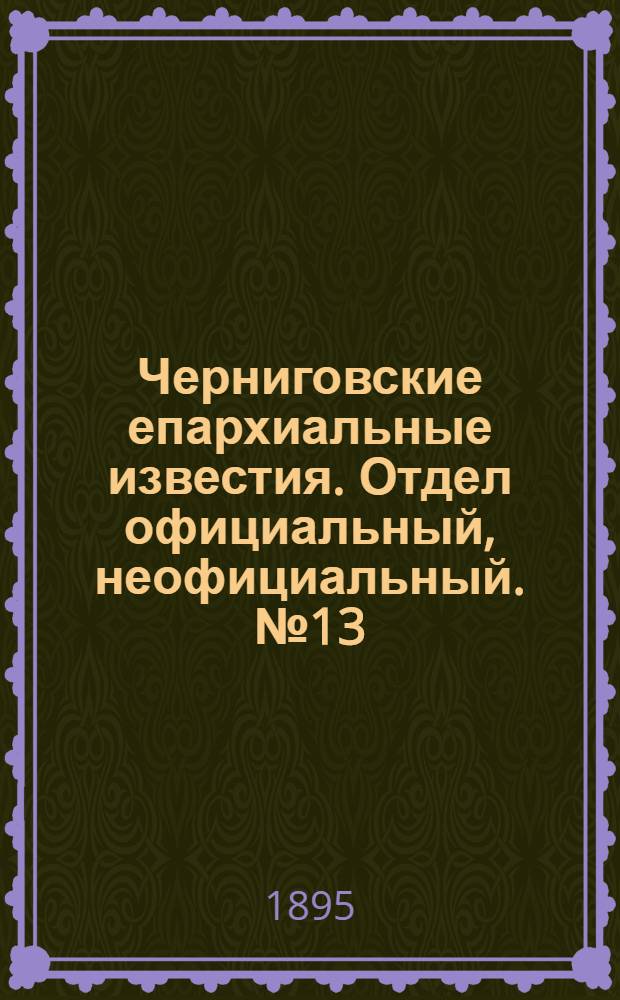 Черниговские епархиальные известия. Отдел официальный, неофициальный. № 13 (1 июля 1895 г.)