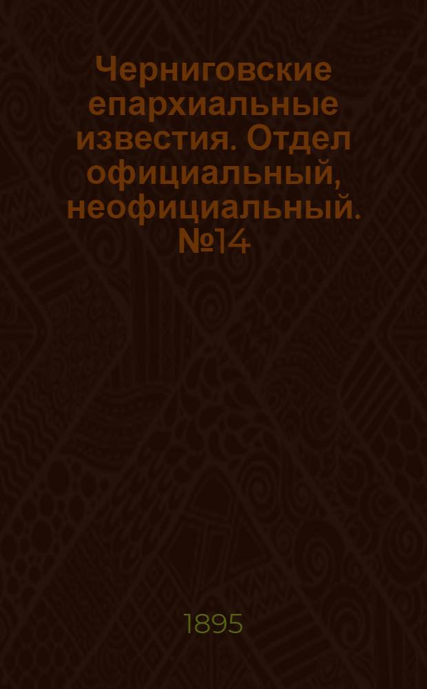 Черниговские епархиальные известия. Отдел официальный, неофициальный. № 14 (15 июля 1895 г.)
