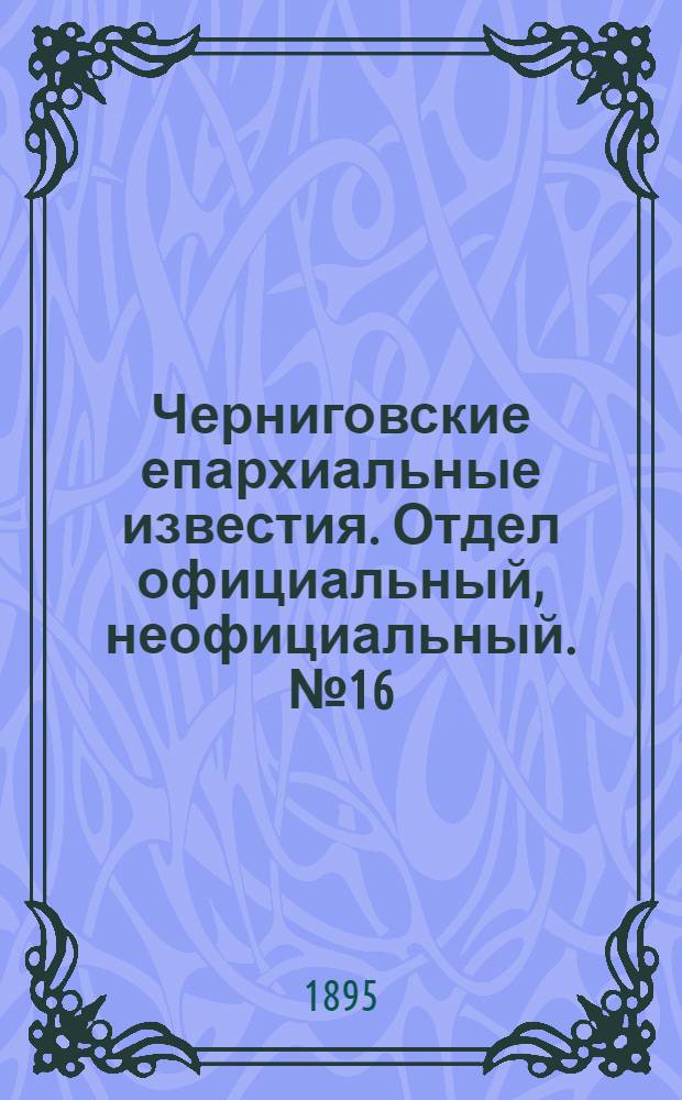 Черниговские епархиальные известия. Отдел официальный, неофициальный. № 16 (15 августа 1895 г.)