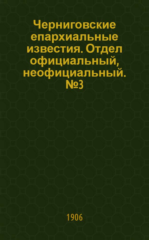 Черниговские епархиальные известия. Отдел официальный, неофициальный. № 3 (1 февраля 1906 г.)