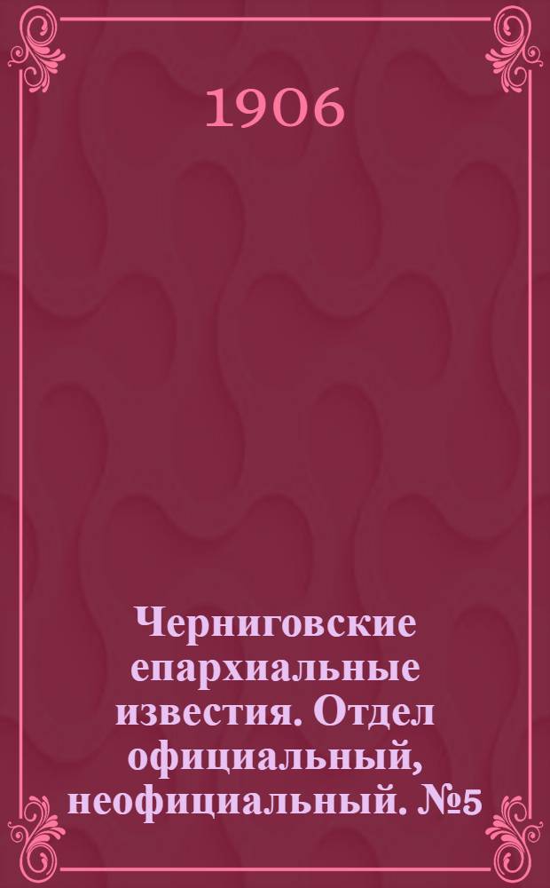 Черниговские епархиальные известия. Отдел официальный, неофициальный. № 5 (1 марта 1906 г.)