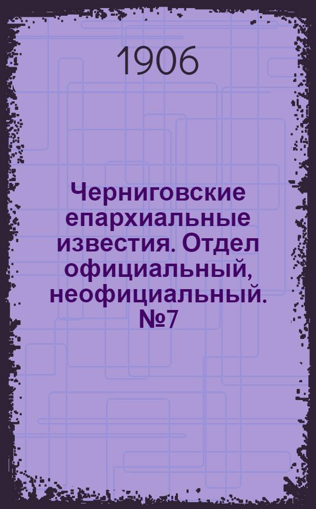 Черниговские епархиальные известия. Отдел официальный, неофициальный. № 7 (1 апреля 1906 г.)