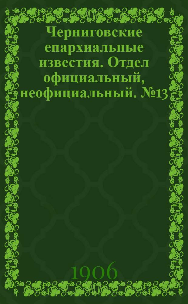 Черниговские епархиальные известия. Отдел официальный, неофициальный. № 13 (1 июля 1906 г.)