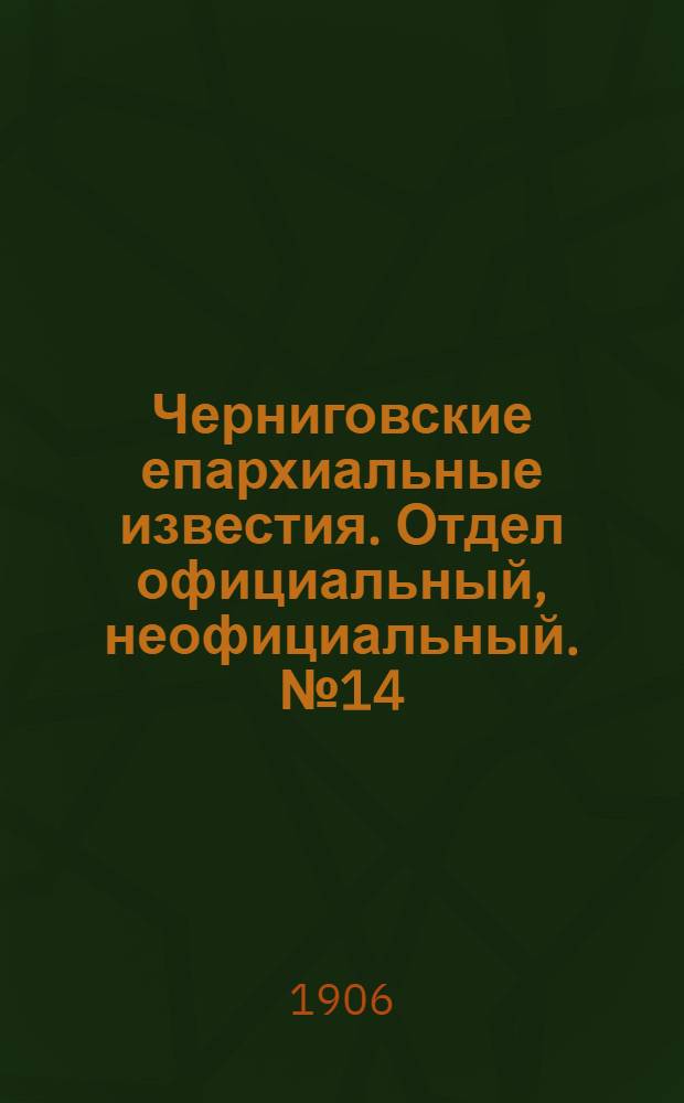Черниговские епархиальные известия. Отдел официальный, неофициальный. № 14 (15 июля 1906 г.)