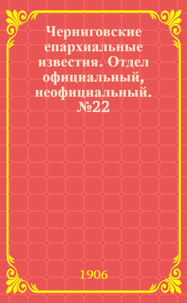 Черниговские епархиальные известия. Отдел официальный, неофициальный. № 22 (15 ноября 1906 г.)