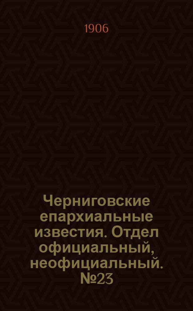 Черниговские епархиальные известия. Отдел официальный, неофициальный. № 23 (1 декабря 1906 г.)