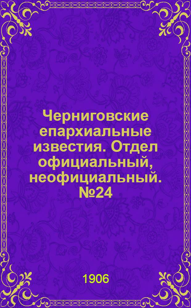 Черниговские епархиальные известия. Отдел официальный, неофициальный. № 24 (15 декабря 1906 г.)