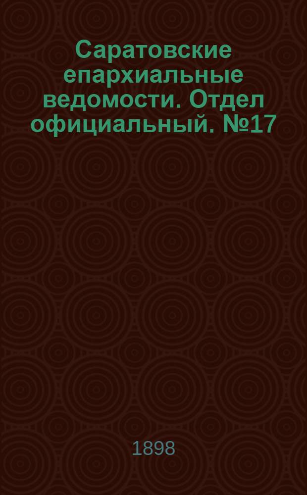 Саратовские епархиальные ведомости. Отдел официальный. № 17 (1 сентября 1898 г.)