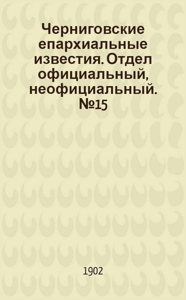Черниговские епархиальные известия. Отдел официальный, неофициальный. № 15 (1 августа 1902 г.)